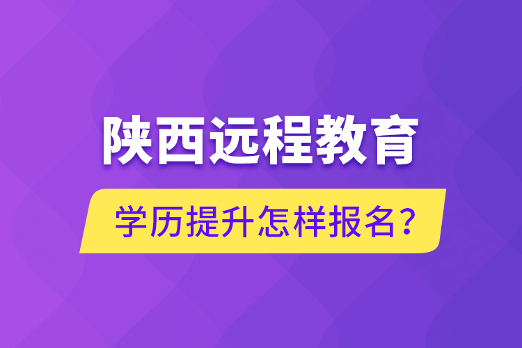 陜西遠(yuǎn)程教育學(xué)歷提升怎樣報名？