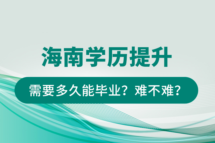 海南學(xué)歷提升需要多久能畢業(yè)？難不難？