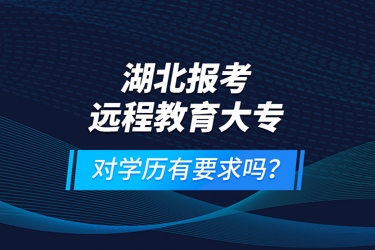 湖北報(bào)考遠(yuǎn)程教育大專對學(xué)歷有要求嗎？