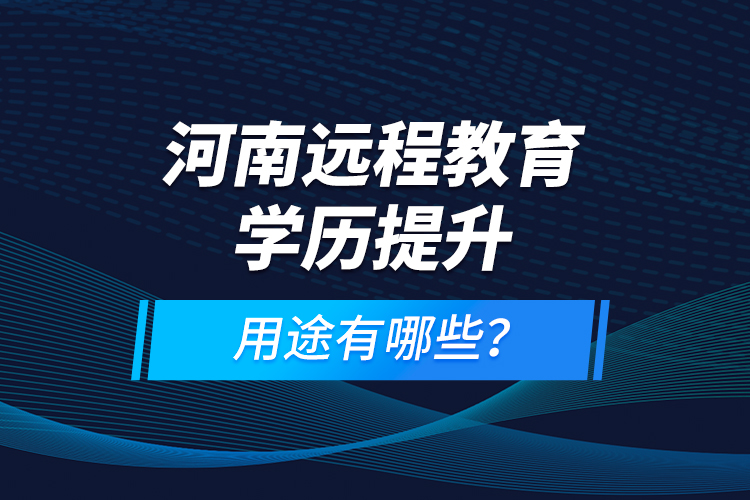 河南遠(yuǎn)程教育學(xué)歷提升，用途有哪些？