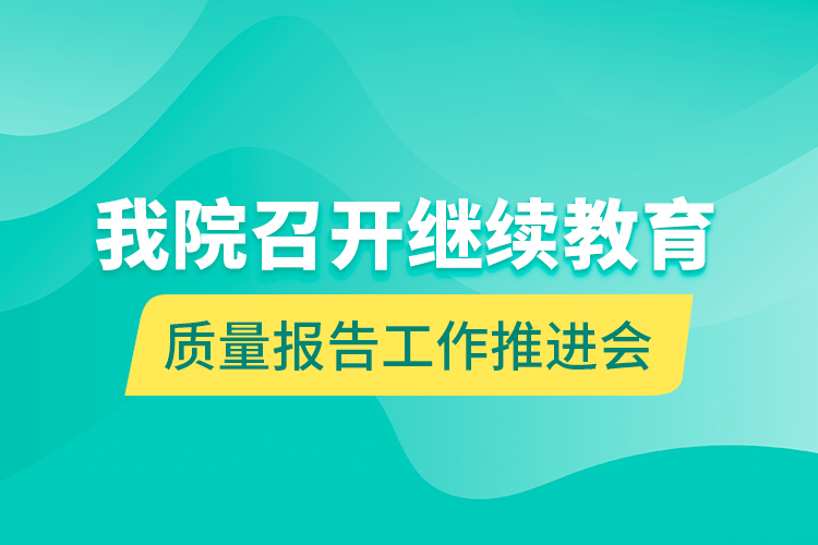 我院召開繼續(xù)教育質(zhì)量報告工作推進會