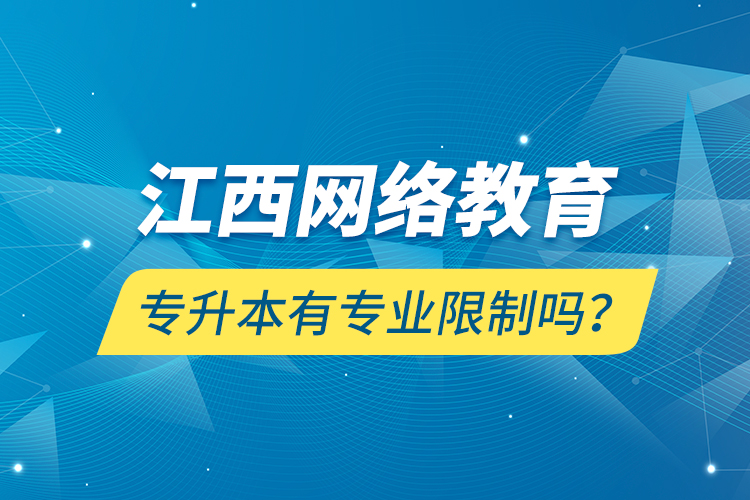 江西網(wǎng)絡(luò)教育專升本有專業(yè)限制嗎？