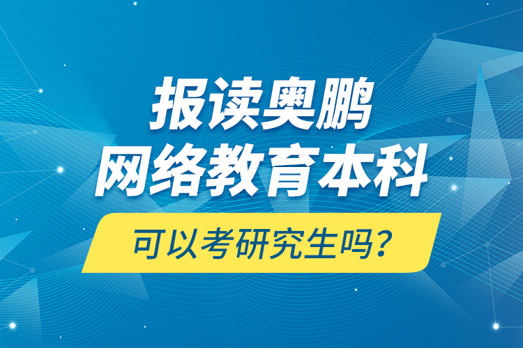 報讀奧鵬網絡教育本科可以考研究生嗎？