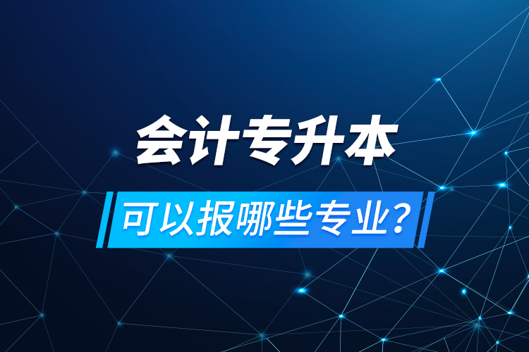 會計專升本可以報哪些專業(yè)？