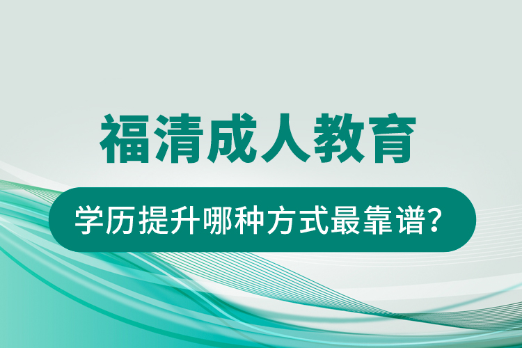 福清成人教育學歷提升哪種方式最靠譜？