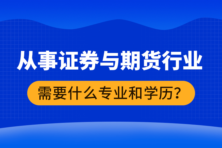 從事證券與期貨行業(yè)需要什么專業(yè)和學歷？