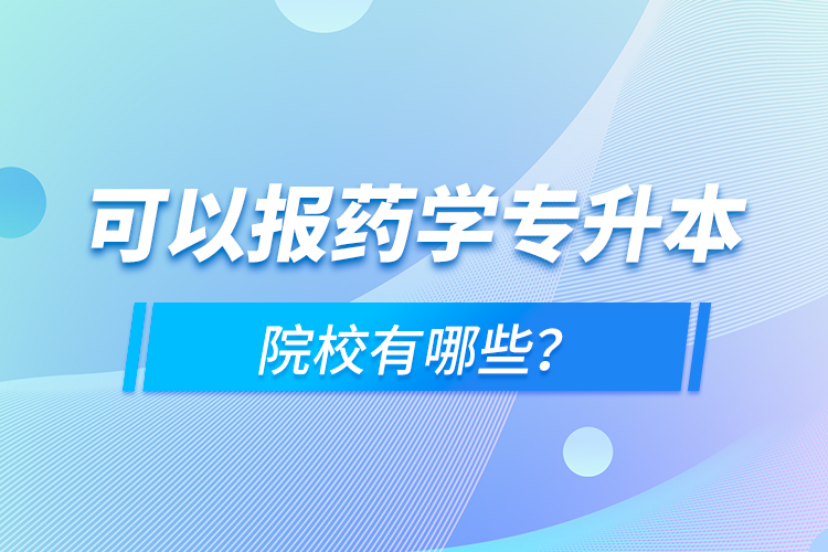 可以報(bào)藥學(xué)專升本院校有哪些？