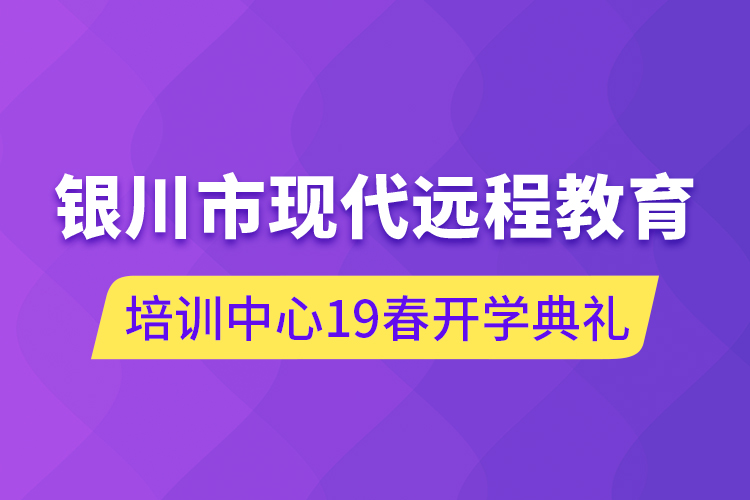 銀川市現(xiàn)代遠程教育培訓中心19春開學典禮