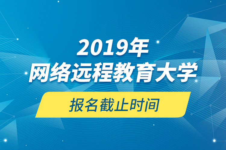 2019年網(wǎng)絡(luò)遠(yuǎn)程教育大學(xué)報名截止時間