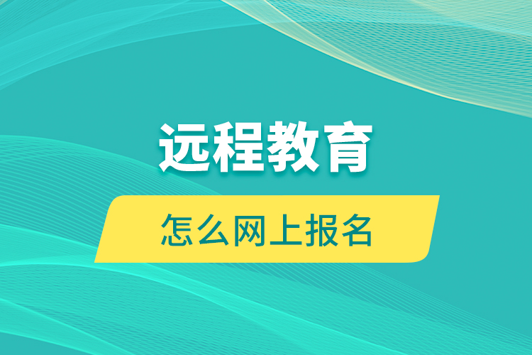 遠程教育怎么網(wǎng)上報名