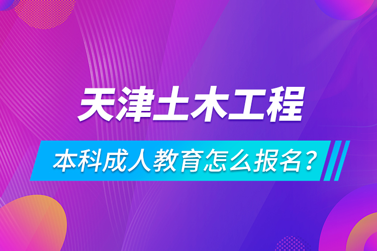 天津土木工程本科成人教育怎么報(bào)名？