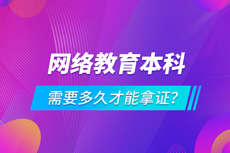 網(wǎng)絡教育本科需要多久才能拿證？