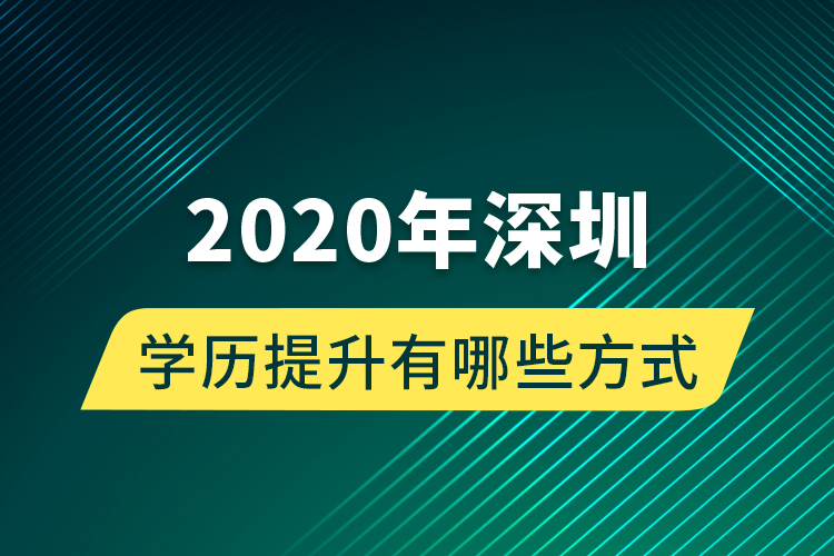 2020年深圳學(xué)歷提升有哪些方式