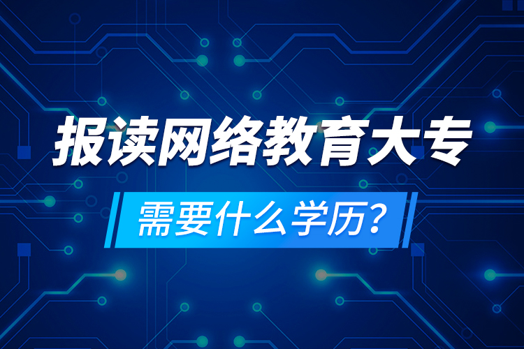 報讀網絡教育大專需要什么學歷？