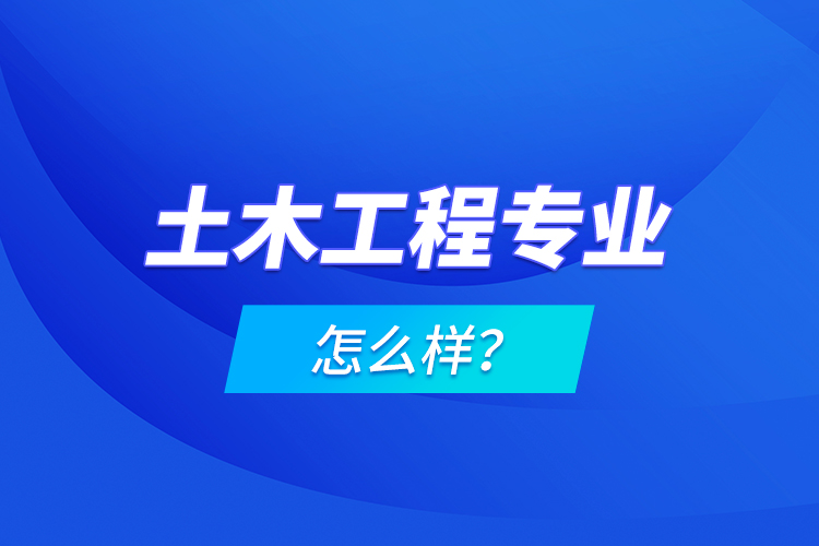 土木工程專業(yè)怎么樣？