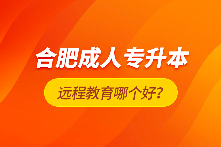 合肥成人專升本遠(yuǎn)程教育哪個(gè)好？