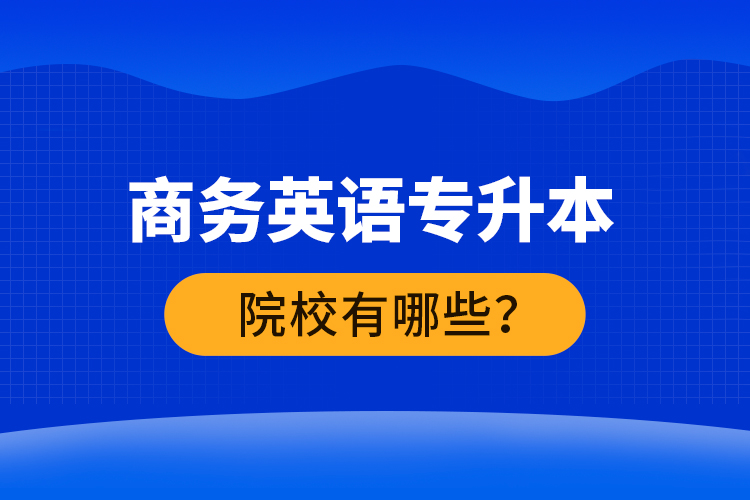 商務英語專升本院校有哪些？ 