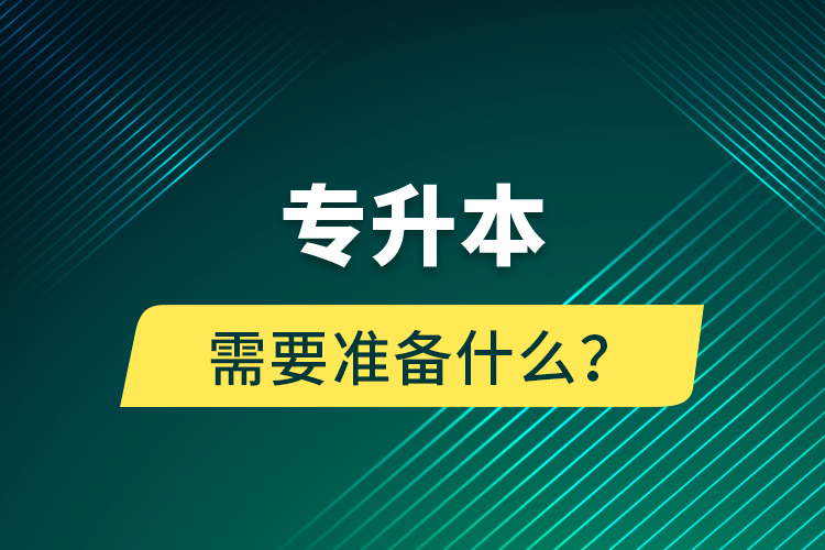 專升本需要準(zhǔn)備什么？