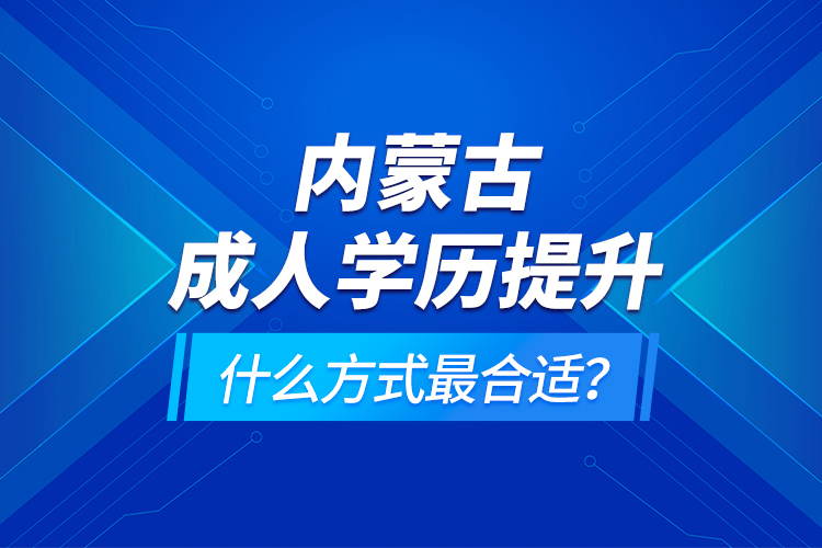 內(nèi)蒙古成人學歷提升什么方式最合適？