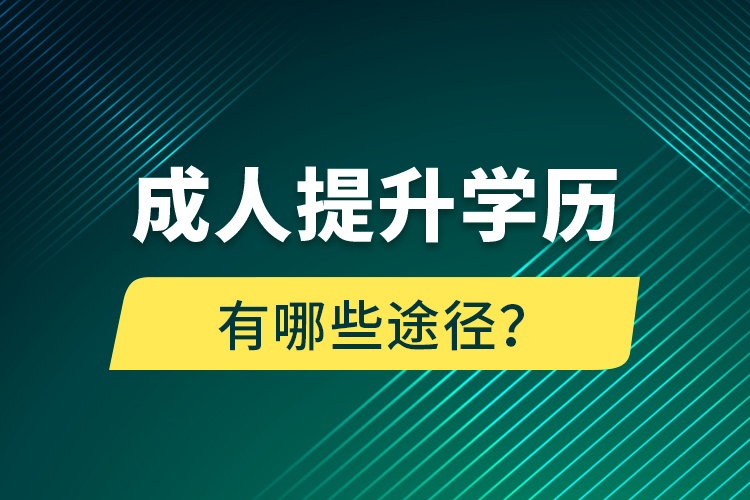 成人提升學(xué)歷有哪些途徑？