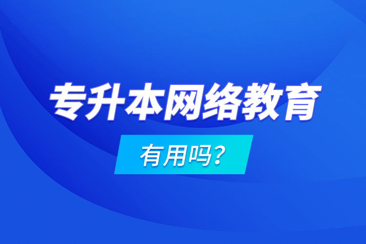 專升本網絡教育有用嗎？