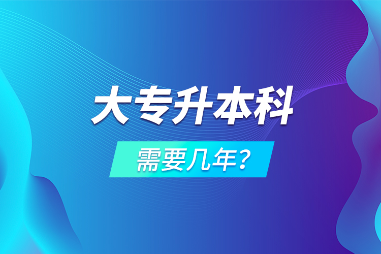 大專升本科需要幾年？