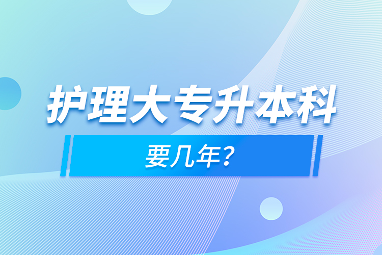 護(hù)理大專升本科要幾年？