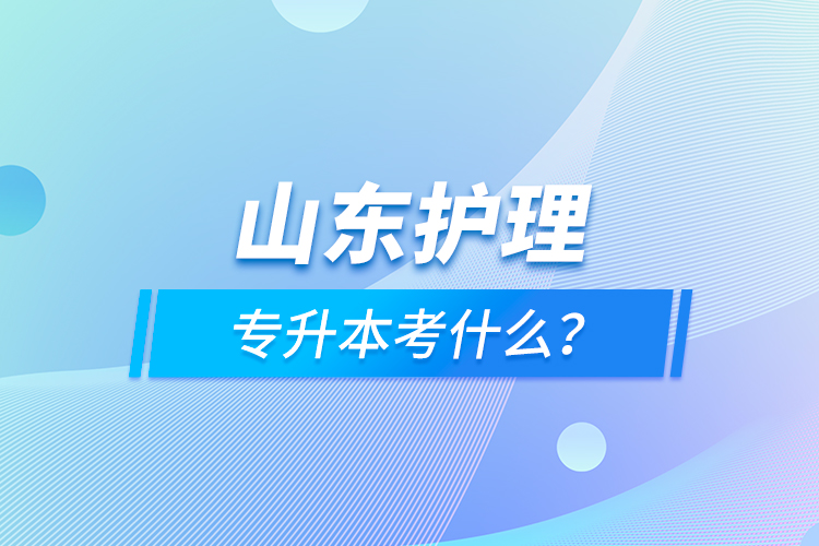 山東護(hù)理專升本考什么？