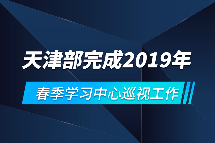 天津部完成2019年春季學(xué)習(xí)中心巡視工作