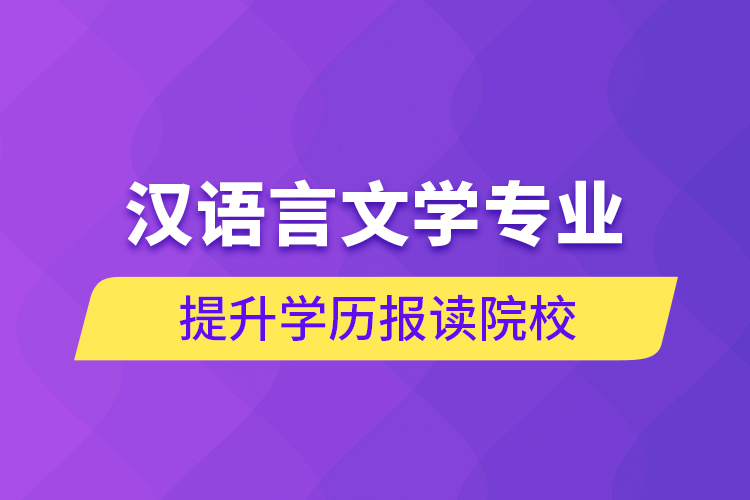 漢語言文學(xué)專業(yè)提升學(xué)歷報讀院校