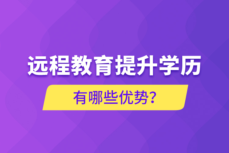 遠(yuǎn)程教育提升學(xué)歷有哪些優(yōu)勢(shì)？