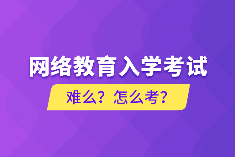 網(wǎng)絡(luò)教育入學(xué)考試難么？怎么考？