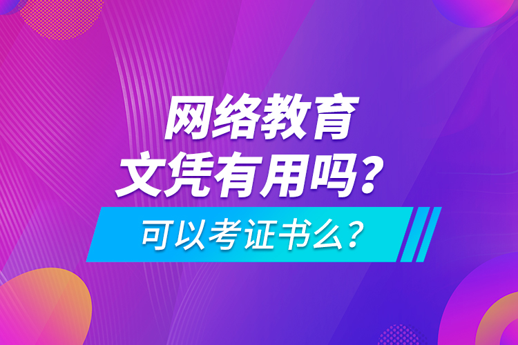 網(wǎng)絡教育文憑有用嗎？可以考證書么？