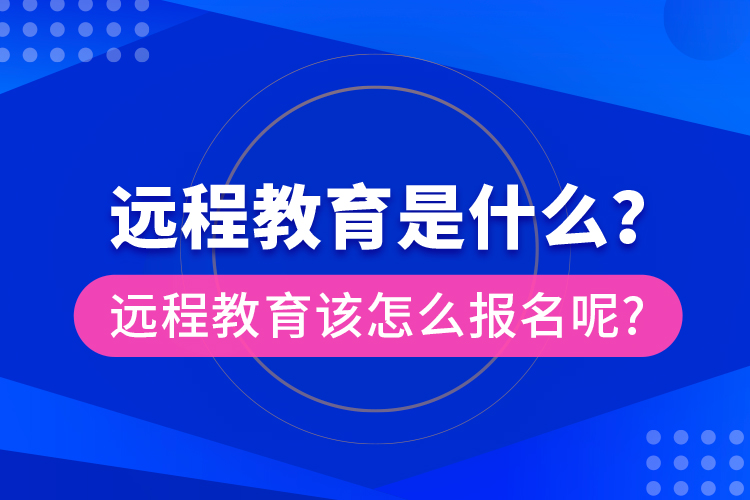 遠(yuǎn)程教育是什么？遠(yuǎn)程教育該怎么報名呢?