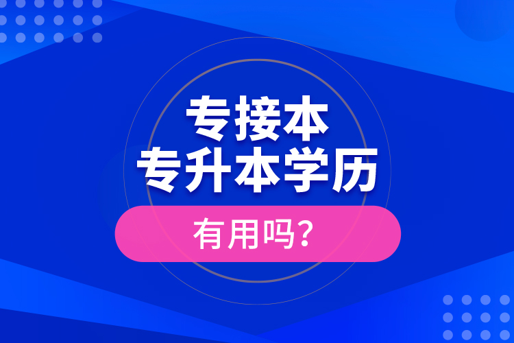 專接本、專升本學(xué)歷有用嗎？