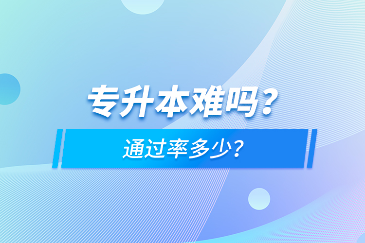 專升本難嗎？通過率多少？