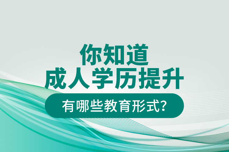 你知道成人學歷提升有哪些教育形式？