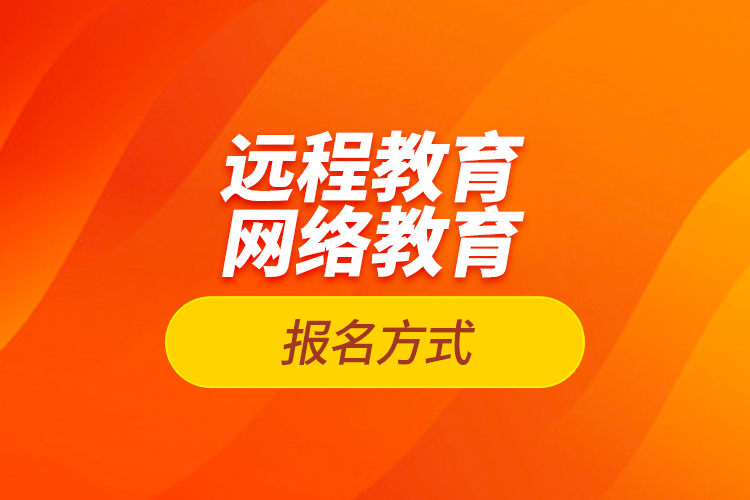 遠程教育報名、網(wǎng)絡(luò)教育報名方式