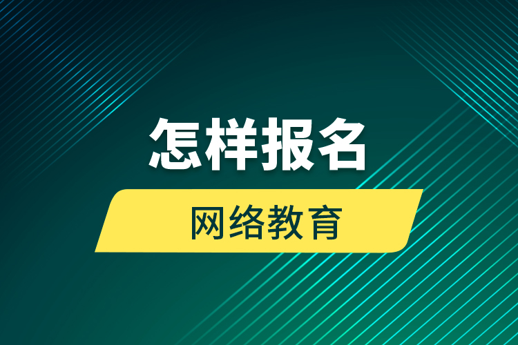 怎樣報名網(wǎng)絡(luò)教育？