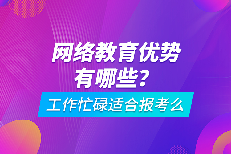 網(wǎng)絡(luò)教育優(yōu)勢(shì)有哪些？工作忙碌適合報(bào)考么