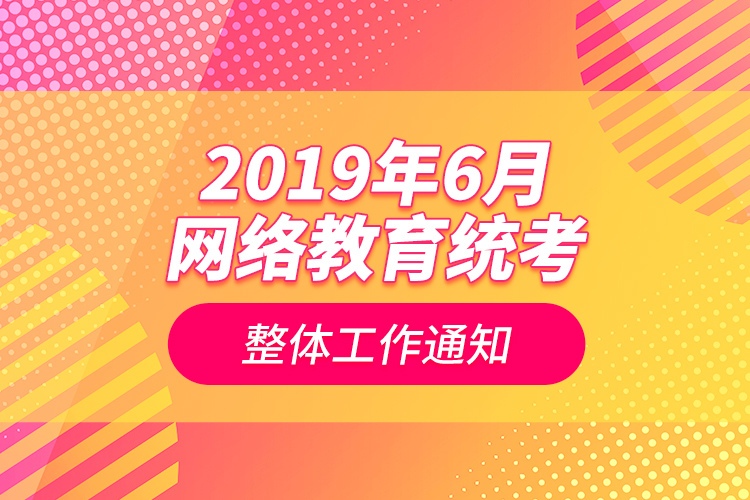 2019年6月網(wǎng)絡(luò)教育統(tǒng)考整體工作通知