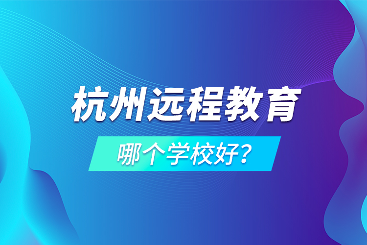 杭州遠(yuǎn)程教育哪個(gè)學(xué)校好？