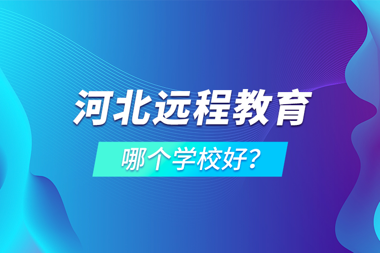 河北遠(yuǎn)程教育哪個(gè)學(xué)校好？