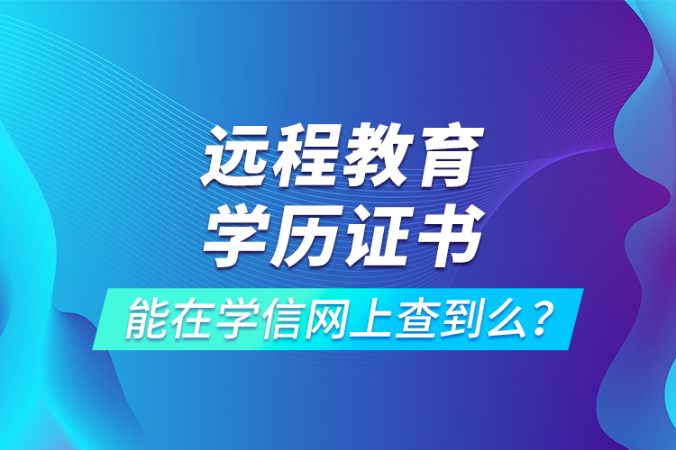 遠(yuǎn)程教育學(xué)歷證書(shū)能在學(xué)信網(wǎng)上查到么？