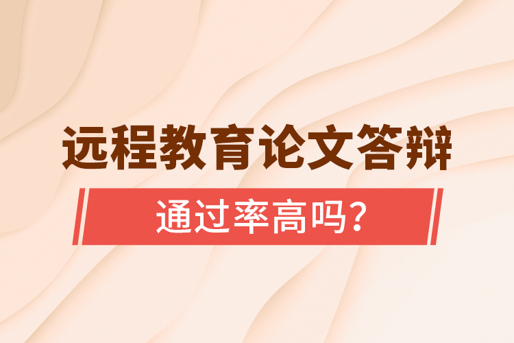 遠程教育論文答辯通過率高嗎？