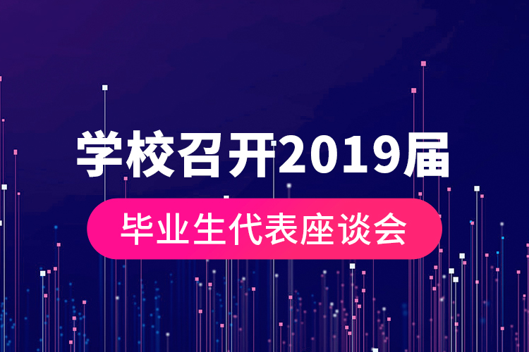 學(xué)校召開2019屆畢業(yè)生代表座談會