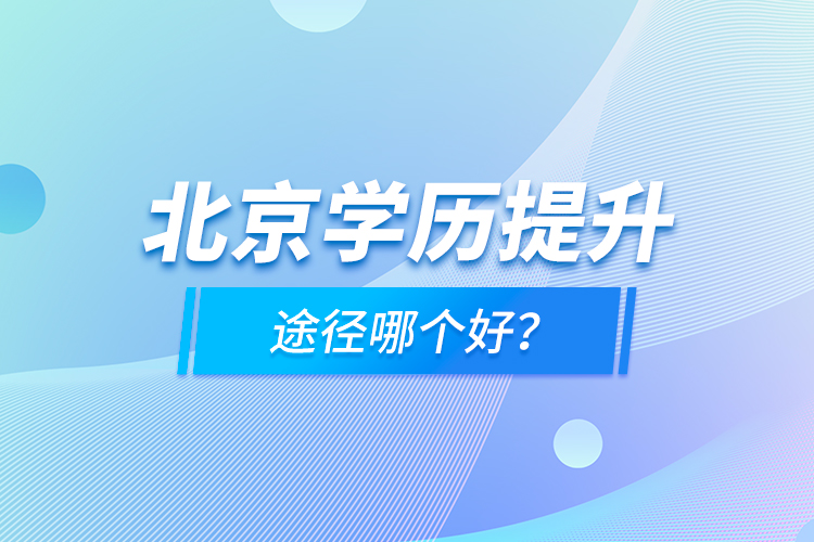 北京學(xué)歷提升途徑哪個(gè)好？