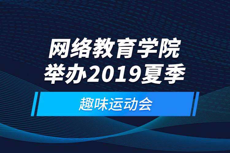 網(wǎng)絡(luò)教育學(xué)院舉辦2019夏季趣味運動會