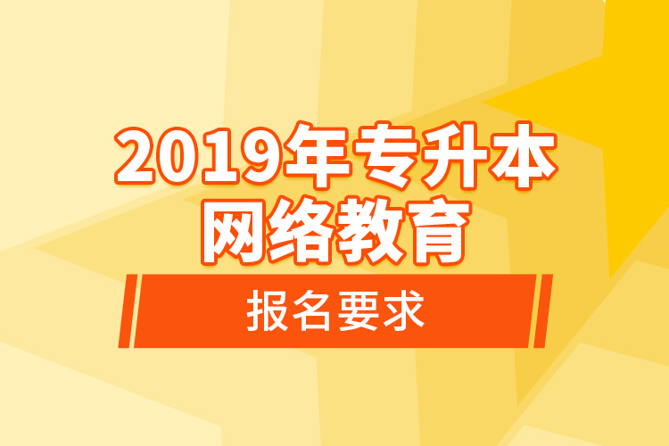 2019年專升本網(wǎng)絡(luò)教育報(bào)名要求