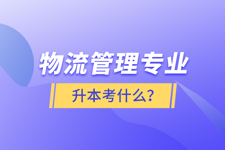 物流管理專業(yè)升本考什么？